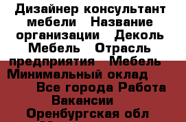 Дизайнер-консультант мебели › Название организации ­ Деколь Мебель › Отрасль предприятия ­ Мебель › Минимальный оклад ­ 56 000 - Все города Работа » Вакансии   . Оренбургская обл.,Медногорск г.